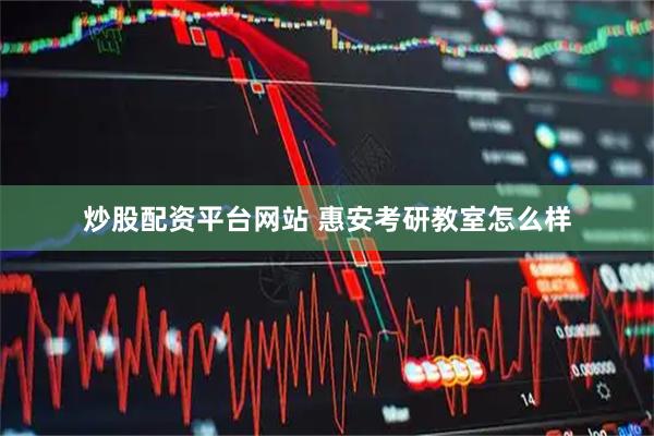 炒股配资平台网站 惠安考研教室怎么样