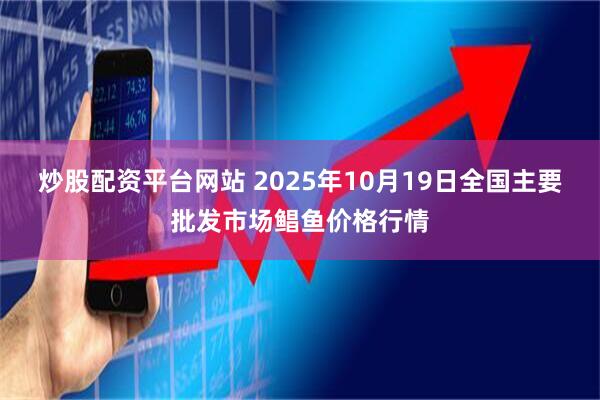 炒股配资平台网站 2025年10月19日全国主要批发市场鲳鱼价格行情