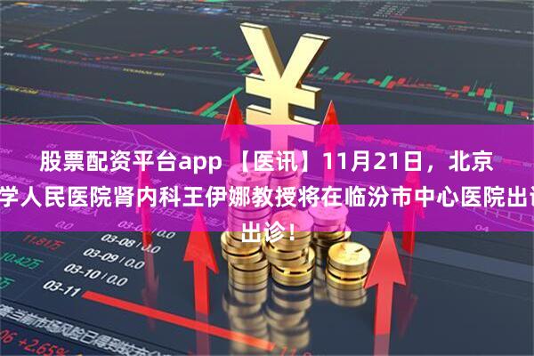 股票配资平台app 【医讯】11月21日，北京大学人民医院肾内科王伊娜教授将在临汾市中心医院出诊！