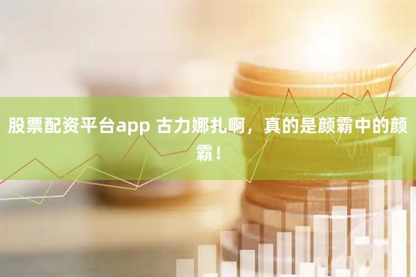 股票配资平台app 古力娜扎啊，真的是颜霸中的颜霸！