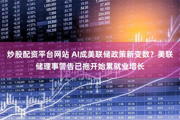 炒股配资平台网站 AI成美联储政策新变数？美联储理事警告已拖开始累就业增长
