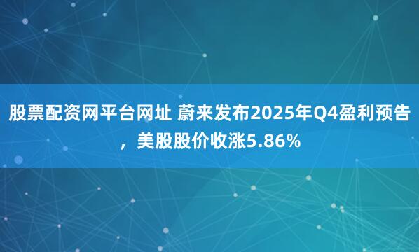 股票配资网平台网址 蔚来发布2025年Q4盈利预告，美股股价收涨5.86%