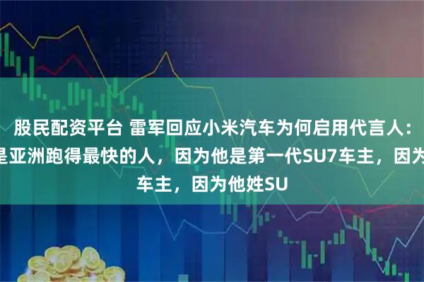 股民配资平台 雷军回应小米汽车为何启用代言人：因为他是亚洲跑得最快的人，因为他是第一代SU7车主，因为他姓SU